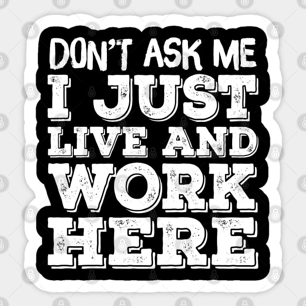 Don't Ask Me - I Work And Live Here Sticker by TextTees